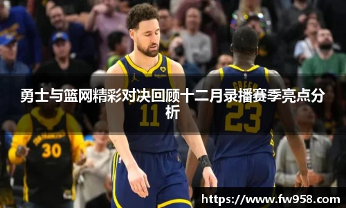 勇士与篮网精彩对决回顾十二月录播赛季亮点分析
