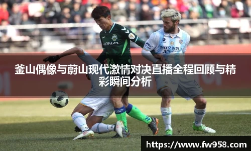 釜山偶像与蔚山现代激情对决直播全程回顾与精彩瞬间分析