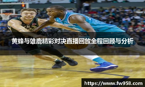 黄蜂与雄鹿精彩对决直播回放全程回顾与分析